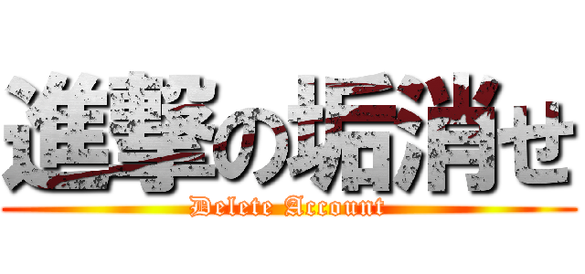進撃の垢消せ (Delete Account)