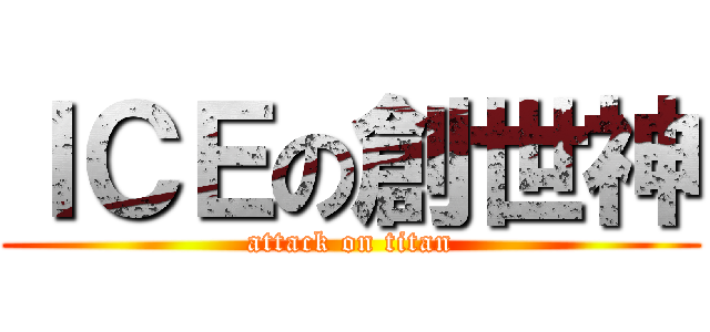 ＩＣＥの創世神 (attack on titan)