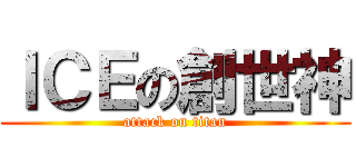ＩＣＥの創世神 (attack on titan)