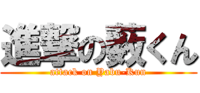 進撃の薮くん (attack on Yabu-Kun)