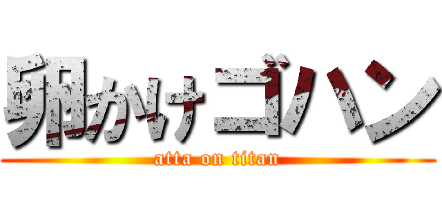 卵かけゴハン (atta on titan)