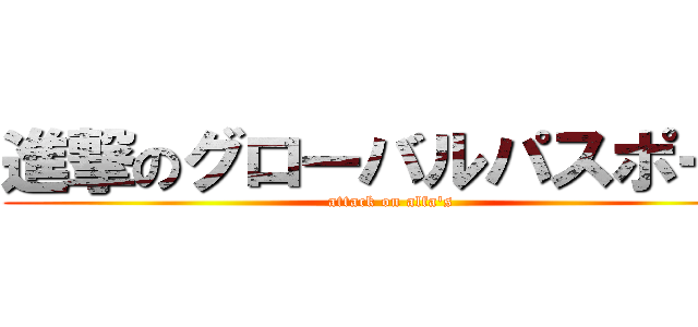 進撃のグローバルパスポート (attack on alfa's)