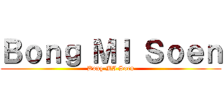 Ｂｏｎｇ ＭＩ Ｓｏｅｎ (Bong MI Soen)