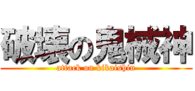 破壊の鬼械神 (attack on kikaishin)