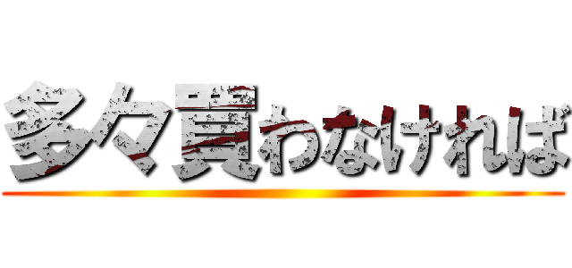 多々買わなければ ()