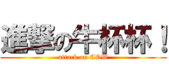 進撃の牛杯杯！ (attack on COW)