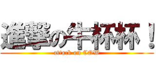 進撃の牛杯杯！ (attack on COW)