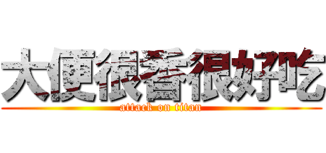 大便很香很好吃 (attack on titan)