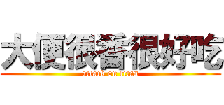 大便很香很好吃 (attack on titan)