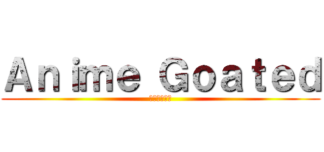 Ａｎｉｍｅ Ｇｏａｔｅｄ (二次元愛好家)
