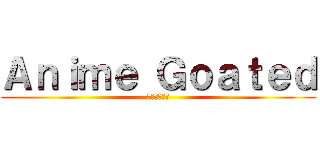 Ａｎｉｍｅ Ｇｏａｔｅｄ (二次元愛好家)