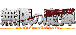 無限の魔弾 (unlimited musket works)