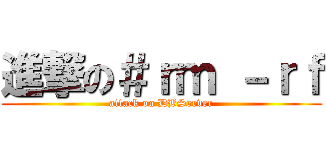 進撃の＃ｒｍ －ｒｆ (attack on DBServer)