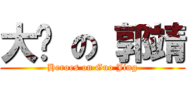 大俠 の 郭靖 (Heroes on Guo Jing)