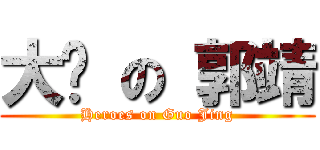 大俠 の 郭靖 (Heroes on Guo Jing)