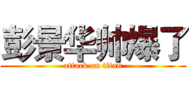 彭景华帅爆了 (attack on titan)