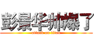彭景华帅爆了 (attack on titan)