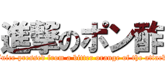 進撃のポン酢 (Juice pressed from a bitter orange of the attack)