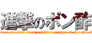 進撃のポン酢 (Juice pressed from a bitter orange of the attack)