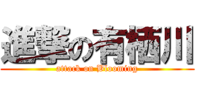 進撃の有栖川 (attack on Blooming)