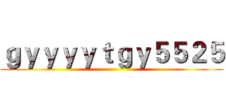 ｇｙｙｙｙｔｇｙ５５２５ ()
