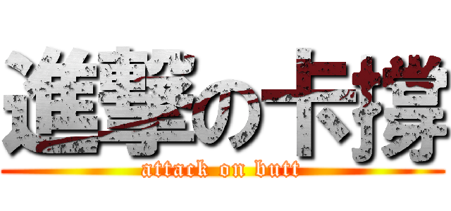 進撃の卡撐 (attack on butt)