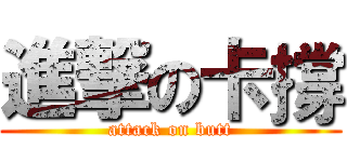 進撃の卡撐 (attack on butt)