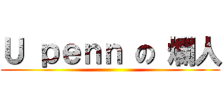 Ｕ ｐｅｎｎ の 爛人 ()