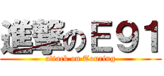 進撃のＥ９１ (attack on Touring)