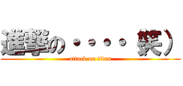 進撃の・・・・（笑） (attack on titan)