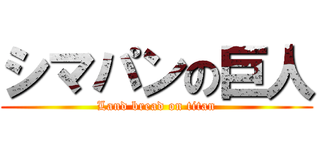 シマパンの巨人 (Land bread on titan)