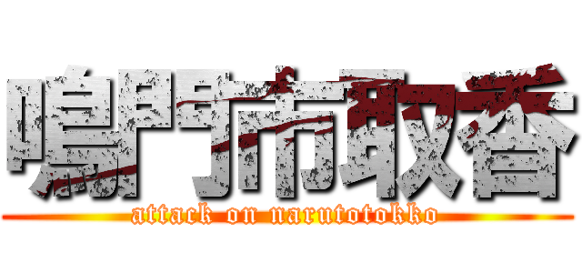 鳴門市取香 (attack on narutotokko)