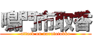鳴門市取香 (attack on narutotokko)