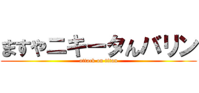 ますやニキータんバリン (attack on titan)