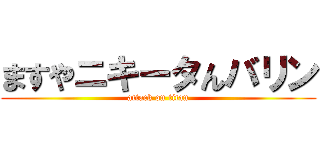 ますやニキータんバリン (attack on titan)