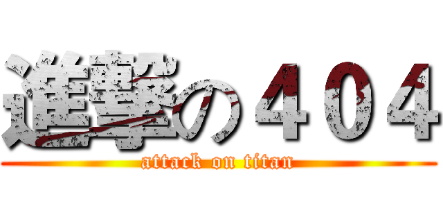 進撃の４０４ (attack on titan)