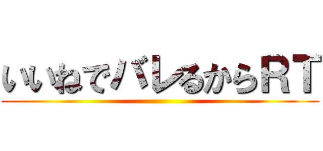 いいねでバレるからＲＴ ()