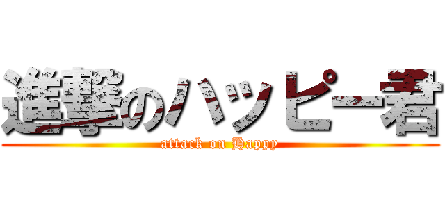 進撃のハッピー君 (attack on Happy)