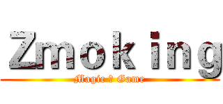 Ｚｍｏｋｉｎｇ (Magic ＆ Game)