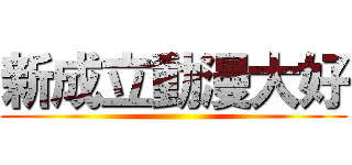 新成立動漫大好 ()