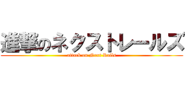 進撃のネクストレールズ (attack on Next Rails)