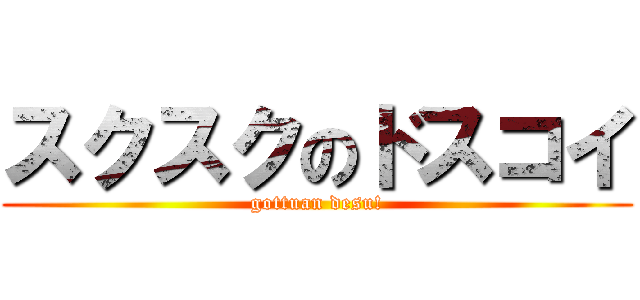 スクスクのドスコイ (gottuan desu!)