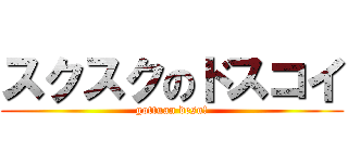 スクスクのドスコイ (gottuan desu!)