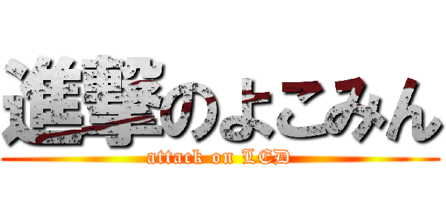 進撃のよこみん (attack on LED)