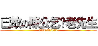 已故の陳公乞髒老先生 (Chen Qi dirty)