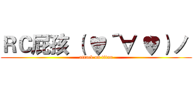 ＲＣ屁孩 （ ♥´∀｀♥）ノ  (attack on titan)