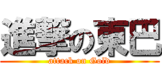 進撃の東巴 (attack on Gold)