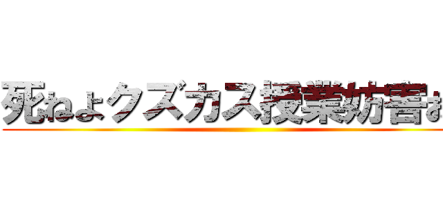 死ねよクズカス授業妨害おつ ()