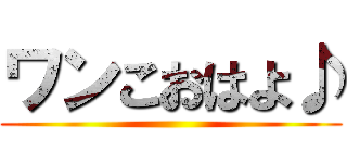 ワンこおはよ♪ ()