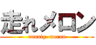 走れメロン (runnig  meron)